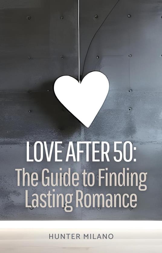 Love After 50: The Guide to Finding Lasting Romance