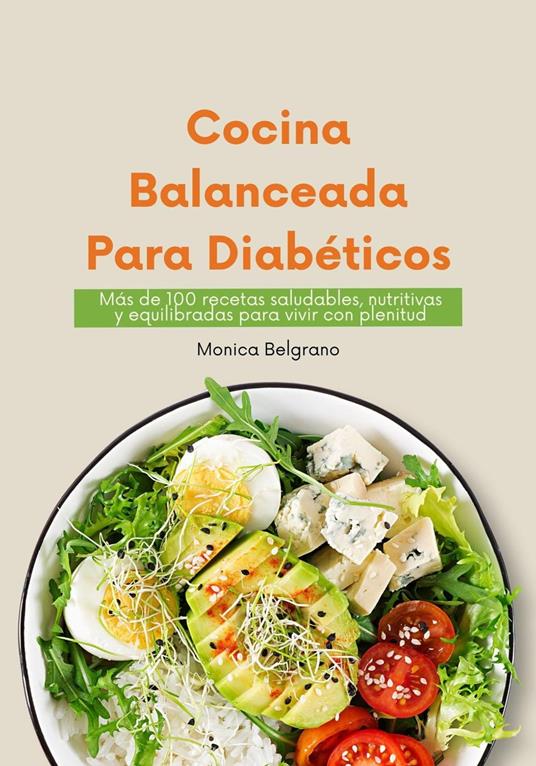 Cocina Balanceada para Diabéticos: Más de 100 Recetas Saludables, Nutritivas y Equilibradas para Vivir con Plenitud