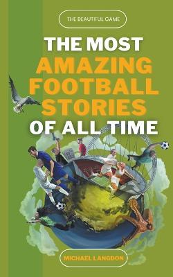 The Most Amazing Football Stories of All Time - The Beautiful Game - Michael Langdon - cover