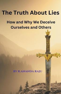 The Truth About Lies: How and Why We Deceive Ourselves and Others - Ananda Raju - cover