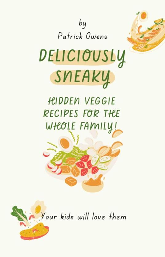 Deliciously Sneaky: Hidden Veggie Recipes for the Whole Family!