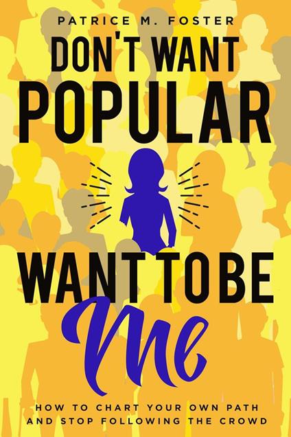 Don’t Want Popular Want To Be Me How To Chart Your Own Path In Life And Stop Following The Crowd - Patrice M Foster - ebook