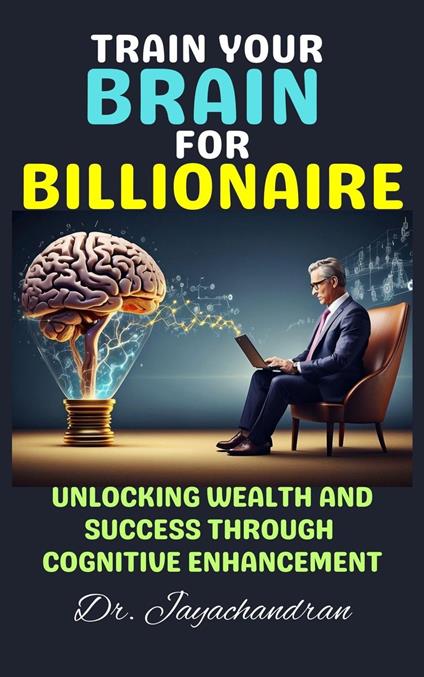 Train Your Brain for Billionaire: Unlocking Wealth and Success through Cognitive Enhancement - Jayachandran M - ebook