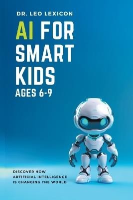 AI for Smart Kids Ages 6-9: Discover how Artificial Intelligence is Changing the World - Leo Lexicon - cover