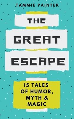 The Great Escape: 15 Tales of Humor, Myth & Magic - Tammie Painter - cover