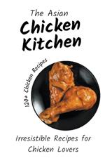 The Asian Chicken Kitchen: Irresistible Recipes for Chicken Lovers