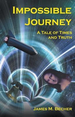 Impossible Journey, A Tale of Times and Truth - James M Becher - cover