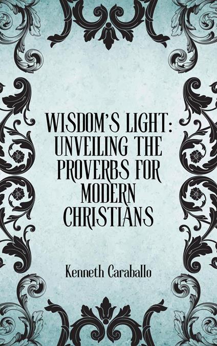 Wisdom's Light: Unveiling the Proverbs for Modern Christians