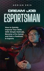 Dream Job Esportsman: How to Quickly Improve Your Skills With Simple Methods, Become a Pro Gamer and Gain a Foothold in Esports