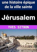 Jérusalem : une histoire épique de la ville sainte
