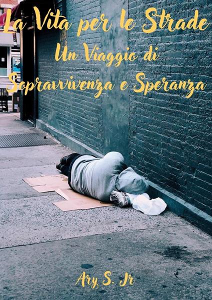 La Vita per le Strade: Un Viaggio di Sopravvivenza e Speranza - Ary S. Jr. - ebook