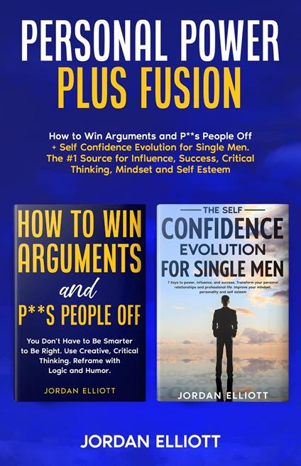 Personal Power Plus Fusion. How to Win Arguments and P**s People Off + Self Confidence Evolution for Single Men. The #1 Source for Influence, Success, Critical Thinking, Mindset and Self-Esteem