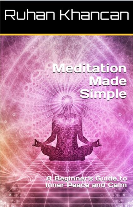 Meditation Made Simple: A Beginner's Guide to Inner Peace and Calm