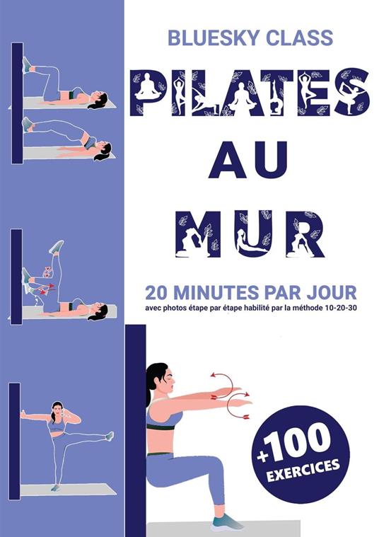 Pilates au mur + 100 exercices: 20 minutes par jour avec photos étape par étape habilité par la méthode 10-20-30