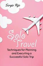 Solo Travel: Techniques for Planning and Executing a Successful Solo Trip