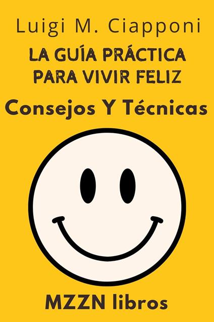 La Guía Práctica Para Vivir Feliz : Consejos Y Técnicas