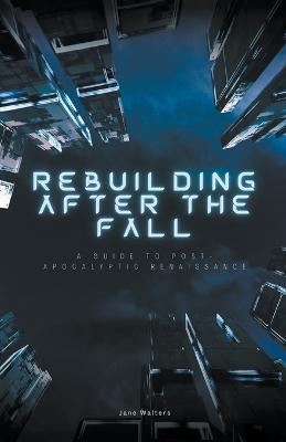 Rebuilding After the Fall: A Guide To Post-Apocalyptic Renaissance - Jane Walters - cover