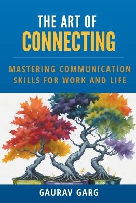The Art of Connecting: Mastering Communication Skills for Work and Life - Gaurav Garg - cover