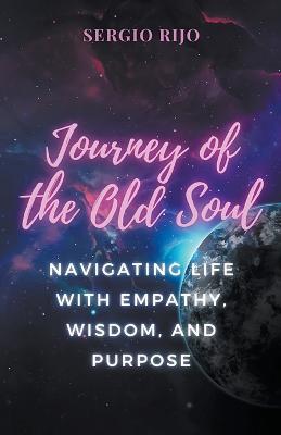 Journey of the Old Soul: Navigating Life with Empathy, Wisdom, and Purpose - Sergio Rijo - cover