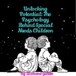 Unlocking Potential: The Psychology behind Special Needs Children