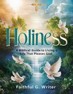 Holiness: A Biblical Guide to Living a Life that Pleases God