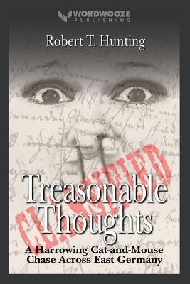 Treasonable Thoughts: A Harrowing Cat-and-Mouse Chase Across East Germany - Robert T Hunting - cover
