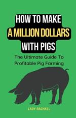 How To Make A Million Dollars With Pigs: The Ultimate Guide To Profitable Pig Farming