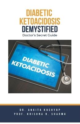 Diabetic Ketoacidosis Demystified: Doctor's Secret Guide - Ankita Kashyap,Prof Krishna N Sharma - cover