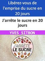 J'arrête le sucre en 20 jours Libérez-vous de l'emprise du sucre en 20 jours seulement !