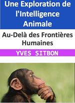 Au-Delà des Frontières Humaines : Une Exploration de l'Intelligence Animale