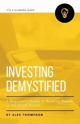 Investing Demystified: A Beginner's Guide to Building Wealth in the Stock Market - Alex Thompson - cover