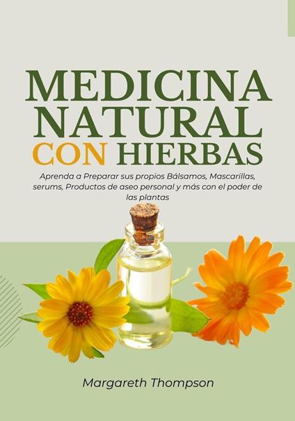 Medicina Natural con Hierbas: Aprenda a Preparar sus Propios Bálsamos, Mascarillas, Serums, Productos de Aseo Personal y más con el Poder de la Medicina Natural