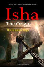 Isha The Origin: The Complete Saga: An Exciting Novel of Adventure, Fiction, and Ancient Mythology.