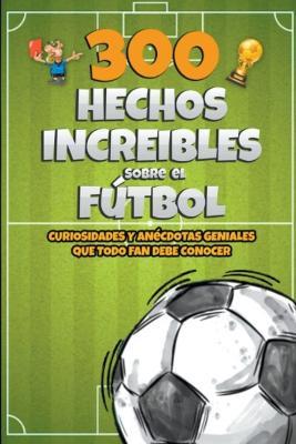 300 Hechos increibles sobre el Futbol - Michael Ellis - cover