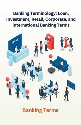 Banking Terminology: Loan, Investment, Retail, Corporate, and International Banking Terms - Chetan Singh - cover