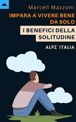 Impara A Vivere Bene Da Solo - I Benefici Della Solitudine