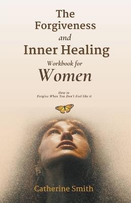 The Forgiveness and Inner Healing Workbook for Women - Catherine Smith - cover