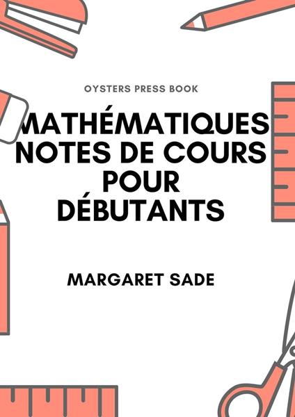 Mathématiques Notes De Cours Pour Débutants - Margaret Sade - ebook