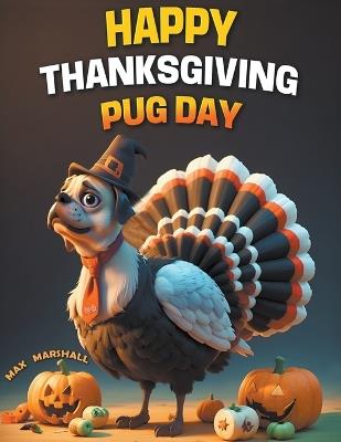 Happy Thanksgiving Pug Day - Max Marshall - cover