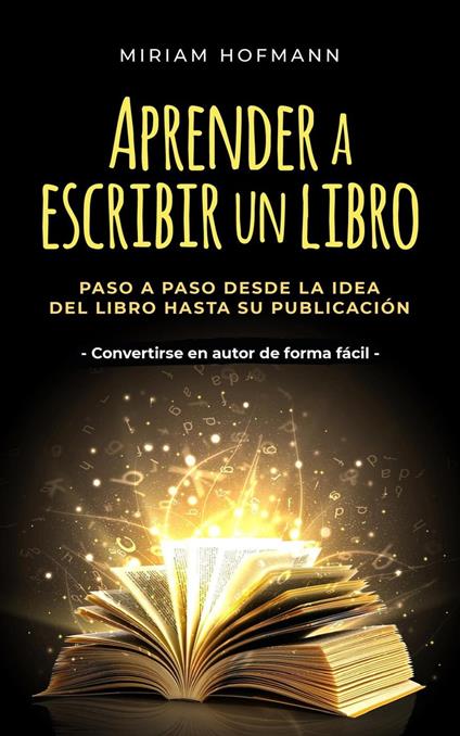 Aprender a escribir un libro: Paso a paso desde la idea del libro hasta su publicación - Convertirse en autor de forma fácil