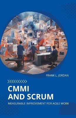CMMI and Scrum: Measurable Improvement for Agile Work - Frank L Jordan - cover