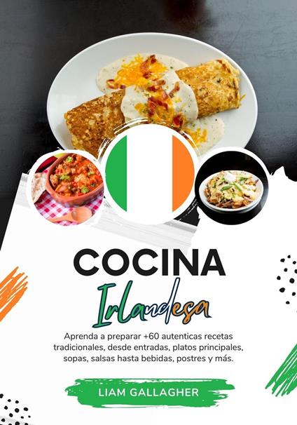 Cocina Irlandesa: Aprenda a Preparar +60 Auténticas Recetas Tradicionales, desde Entradas, Platos Principales, Sopas, Salsas hasta Bebidas, Postres y más
