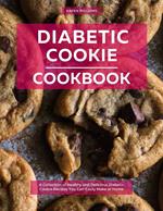 Diabetic Cookie Cookbook: A Collection of Healthy and Delicious Diabetic Cookie Recipes You Can Easily Make at Home