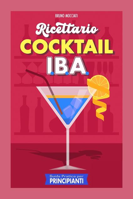 Guida Pratica per Principianti - Ricettario Cocktail: 90 Ricette Cocktail I.B.A. - Bruno Mocciati - ebook