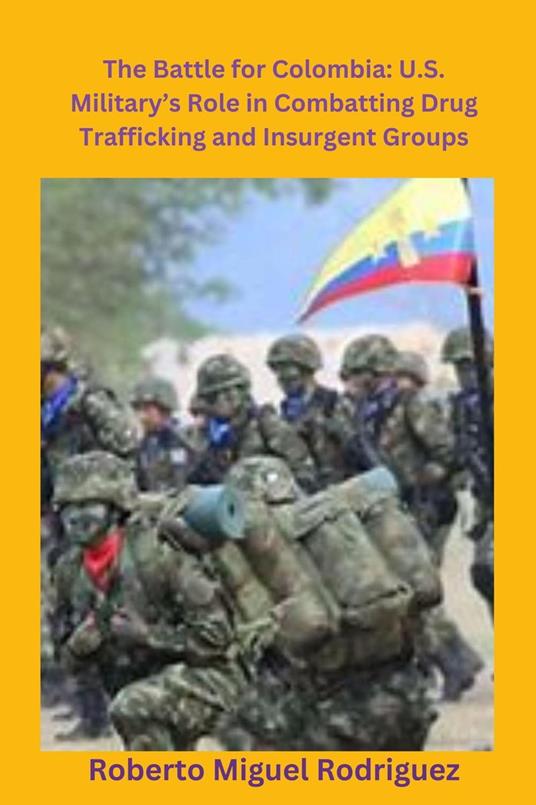 The Battle for Colombia: U.S. Military's Role Combatting Drug Trafficking and Insurgent Groups