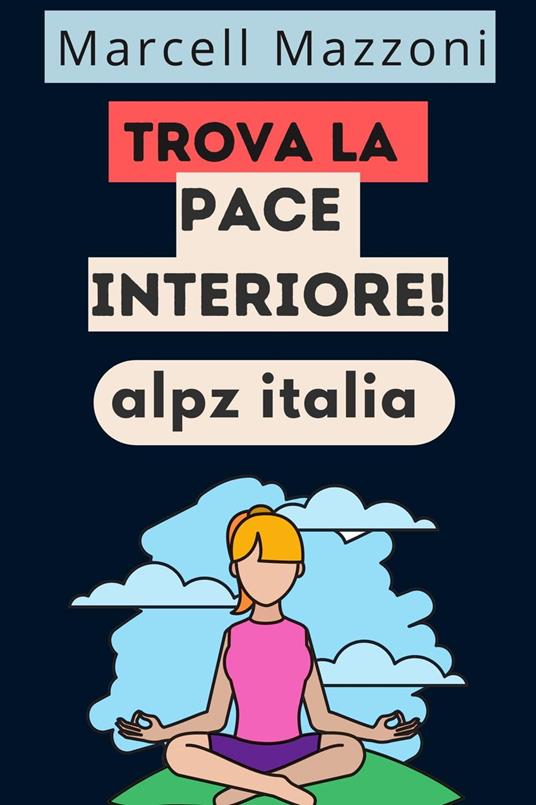 Trova La Pace Interiore! - Italia, Alpz - Mazzoni, Marcell - Ebook - EPUB2  con DRMFREE