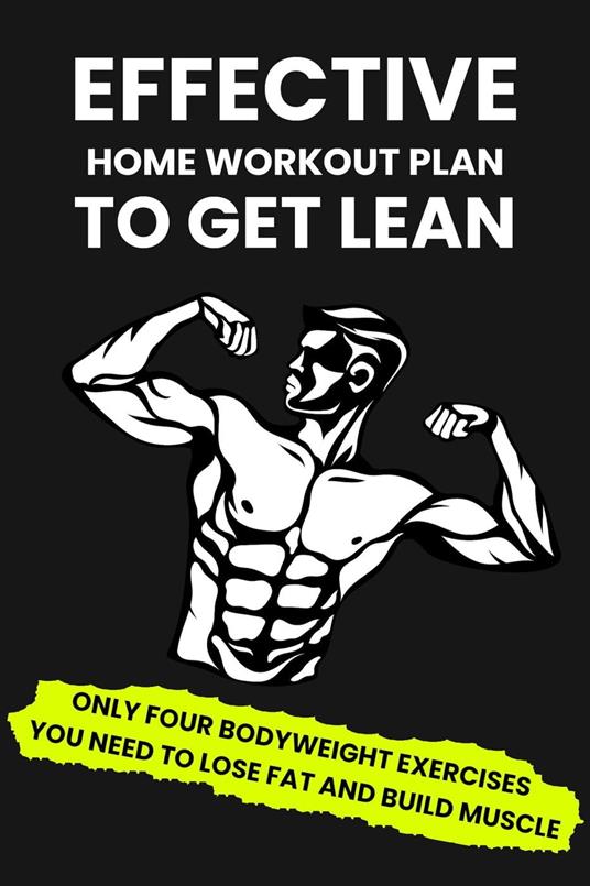 Effective Home Workout Plan To Get Lean: Only Four Bodyweight Exercises You Need To Lose Fat And Build Muscle