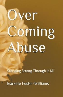 Over Coming Abuse: Standing Strong Through It All - Jeanette Foster-Williams - cover