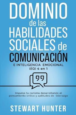 Dominio de las Habilidades Sociales de Comunicación e Inteligencia Emocional (EQ): Impulsa tu carisma desarrollando el pensamiento crítico y aptitudes de liderazgo - Stewart Hunter - cover