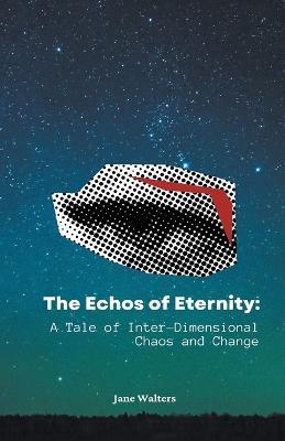 The Echoes of Eternity: A Tale of Inter-Dimensional Chaos and Change - Jane Walters - cover